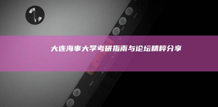 大连海事大学考研指南与论坛精粹分享